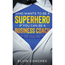 Who Wants to be a Superhero if you can be a Business Coach: The Correct and Successful way to be a Business Coach