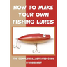 How To Make Your Own Fishing Lures: The Complete Illustrated Guide