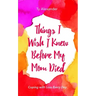 Things I Wish I Knew Before My Mom Died: Coping with Loss Every Day (Bereavement or Grief Gift)