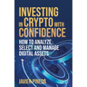 Investing in Crypto with Confidence: How to Analyze, Select and Manage Digital Assets