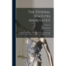 The Federal Statutes Annotated: Containing All the Laws of the United States of a General and Permanent Nature in Force On the First Day of January, 1
