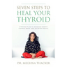 Seven Steps to Heal Your Thyroid: A Proven Plan to Increase Energy, Elevate Mood & Optimize Weight