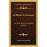 My Home In Tasmania: Or Nine Years In Australia (1853)