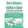 How to Outsource Anything to Anyone: 10 Tips on How You Can Find the Right People to Build Your Business For You