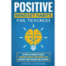 Positive Mindset Habits for Teachers: 10 Steps to Reduce Stress, Increase Student Engagement and Reignite Your Passion for Teaching