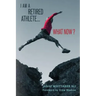 I Am A Retired Athlete...What Now?: The Five Secrets of Winning in Life Beyond Sport