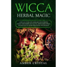 Wicca Herbal Magic: A Wiccan Guide and Grimoire for Working Magic with Herbs and Plants, Simple Herb Spells and Rituals to Learn Practicing Witchcraft
