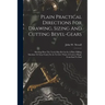 Plain Practical Directions For Drawing, Sizing And Cutting Bevel-gears: Shewing How The Teeth May Be Cut In A Plain Milling Machine Or Gear Cutter So