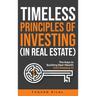 Timeless Principles of Investing (in Real Estate): The Keys to Building Real Wealth and Keeping It!