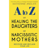 A-Z of Healing The Daughters of Narcissistic Mothers: Recover and Reclaim Your Life