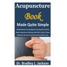 Acupuncture Book Made Quite Simple: Detailed Guide on Everything You Are Required to Know About Acupuncture; Meaning, Side Effects, How it is Done Eff