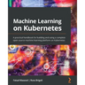 Machine Learning on Kubernetes: A practical handbook for building and using a complete open source machine learning platform on Kubernetes