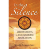 In the Silence: Meditations for Eucharistic Adoration