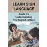 Learn Sign Language: Guide To Understanding The Signed Letters: Children Automatically Learn Sign Language