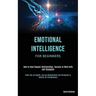 Emotional Intelligence for Beginners: How to Have Happier Relationships, Success at Work with Self Discipline (Think Like an Empath, and use Manipulat