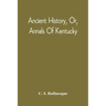 Ancient History, Or, Annals Of Kentucky: With A Survey Of The Ancient Monuments Of North America, And A Tabular View Of The Principal Languages And Pr