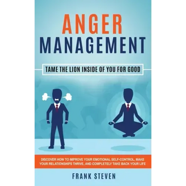 Anger Management: Tame The Lion Inside of You for Good: Discover How to Improve Your Emotional Self-Control, Make Your Relationships Thr