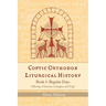 Coptic Orthodox Liturgical History - Book 1: Regular Days (Offering of Incense, Liturgies, and Vigil): Regular Days