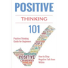 Positive Thinking 101: Positive Thinking for Beginners - Positive Thinking Guide - How to stop Negative Thinking