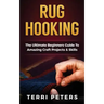 Rug Hooking: The Ultimate Beginners Guide To Amazing Craft Projects & Skills