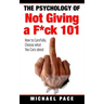 The Psychology Of Not Giving A F*ck 101: How To Carefully Choose What You Care About