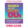 Raised on the '80s: 30+ Unexpected Life Lessons from the Movies and Music That Defined Pop Culture's Most Excellent Decade