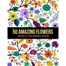 50 Amazing Flowers Adult Coloring Book: An Adult Coloring Book with Beautiful Spring Flowers, Fun, Easy, Relaxation, Stress-Relief, Meditation and Cre