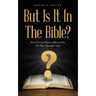 But Is It In The Bible?: Doctrines and Practices Measured by The New Testament Alone