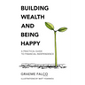 Building Wealth And Being Happy: A Practical Guide To Financial Independence