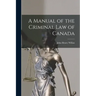 A Manual of the Criminal Law of Canada [microform]
