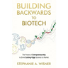 Building Backwards to Biotech: The Power of Entrepreneurship to Drive Cutting-Edge Science to Market
