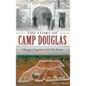 The Story of Camp Douglas: Chicago's Forgotten Civil War Prison
