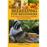 Beekeeping for Beginners: All You Need to Know to Raise and Maintain Your First Bee Colonies.