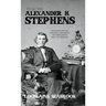 The Quotable Alexander H. Stephens: Selections from the Writings and Speeches of the Confederacy's First Vice President