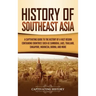 History of Southeast Asia: A Captivating Guide to the History of a Vast Region Containing Countries Such as Cambodia, Laos, Thailand, Singapore,
