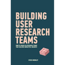 Building User Research Teams: How to create UX research teams that deliver impactful insights