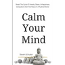 Calm Your Mind: Break The Cycle Of Anxiety, Stress, Unhappiness, Exhaustion, And Find Peace In A Rushed World