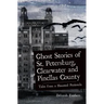 Ghost Stories of St. Petersburg, Clearwater and Pinellas County: Tales from a Haunted Peninsula