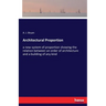 Architectural Proportion: a new system of proportion showing the relation between an order of architecture and a building of any kind