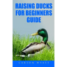 Raising Ducks for Beginners Guide