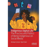 Indigenous Digital Life: The Practice and Politics of Being Indigenous on Social Media