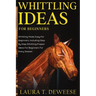 Whittling Ideas for Beginners: Whittling Made Easy for Beginners, Including Step by Step Whittling Project Ideas for Beginners for Every Season