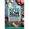 The Keto Slow Cooker: The Ultimate Collection of Quick and Easy Low Carb Ketogenic Diet Recipes for Your Crock Pot with a Helpful Guide to t