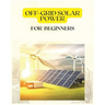 Off Grid Solar Power for Beginners: A Practical Guide to Harnessing Solar Energy