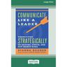 Communicate Like a Leader: Connecting Strategically to Coach, Inspire, and Get Things Done [16 Pt Large Print Edition]