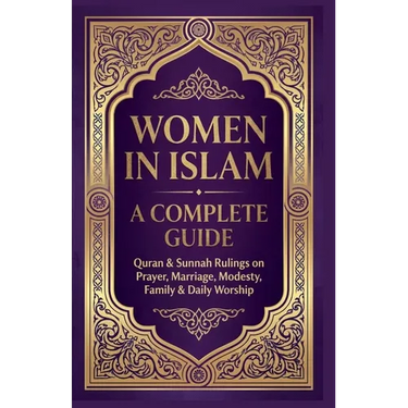 Women in Islam A Complete Guide: Quran & Sunnah Rulings On Prayers, Marriage, Modesty, Family & Daily Worship