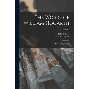 The Works of William Hogarth: In a Series of Engravings; Volume 1