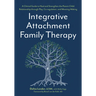 Integrative Attachment Family Therapy: A Clinical Guide to Heal and Strengthen the Parent-Child Relationship Through Play, Co-Regulation, and Meaning-