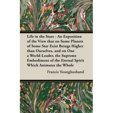 Life in the Stars - An Exposition of the View That on Some Planets of Some Star Exist Beings Higher Than Ourselves, and on One a World-Leader, the Sup