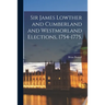Sir James Lowther and Cumberland and Westmorland Elections, 1754-1775. --